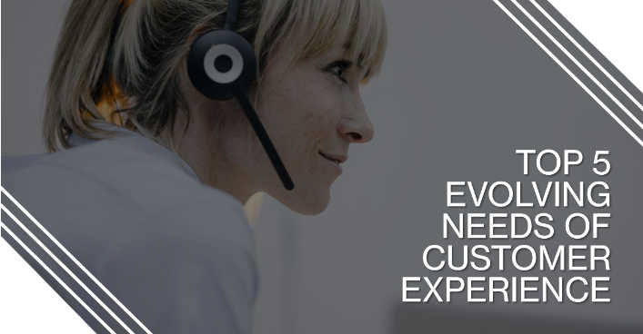 Top 5 Evolving Needs of Customer Experience